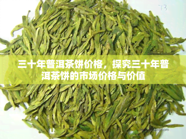 三十年普洱茶饼价格，探究三十年普洱茶饼的市场价格与价值