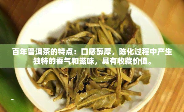 百年普洱茶的特点：口感醇厚，陈化过程中产生独特的香气和滋味，具有收藏价值。