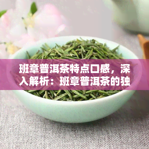 班章普洱茶特点口感，深入解析：班章普洱茶的独特口感与特点