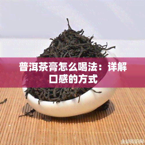 普洱茶膏怎么喝法：详解口感的方式