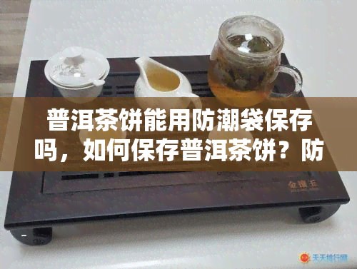 普洱茶饼能用防潮袋保存吗，如何保存普洱茶饼？防潮袋是否适用？