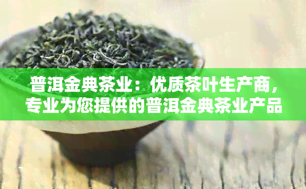 普洱金典茶业：优质茶叶生产商，专业为您提供的普洱金典茶业产品