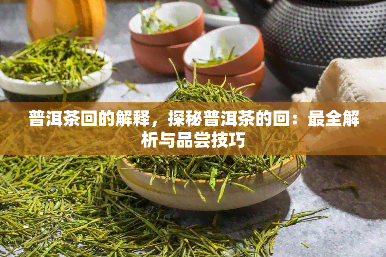 普洱茶回的解释，探秘普洱茶的回：最全解析与品尝技巧