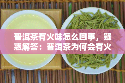 普洱茶有火味怎么回事，疑惑解答：普洱茶为何会有火味？