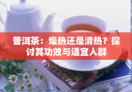 普洱茶：燥热还是清热？探讨其功效与适宜人群