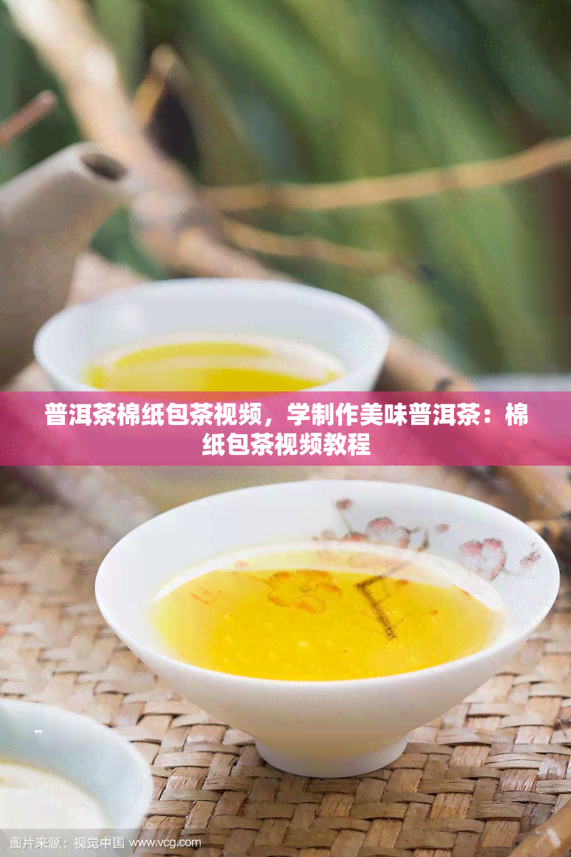 普洱茶棉纸包茶视频，学制作美味普洱茶：棉纸包茶视频教程