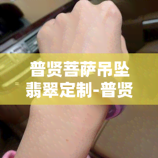 普贤菩萨吊坠翡翠定制-普贤菩萨吊坠翡翠定制多少钱