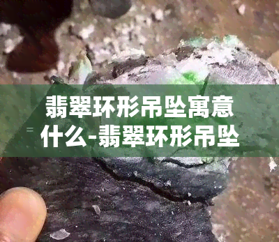 翡翠环形吊坠寓意什么-翡翠环形吊坠寓意什么意思