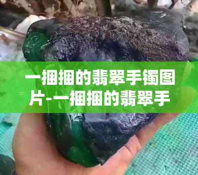 一捆捆的翡翠手镯图片-一捆捆的翡翠手镯图片大全