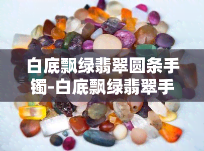 白底飘绿翡翠圆条手镯-白底飘绿翡翠手镯多少钱