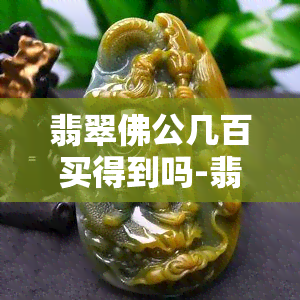 翡翠佛公几百买得到吗-翡翠佛公几百买得到吗图片