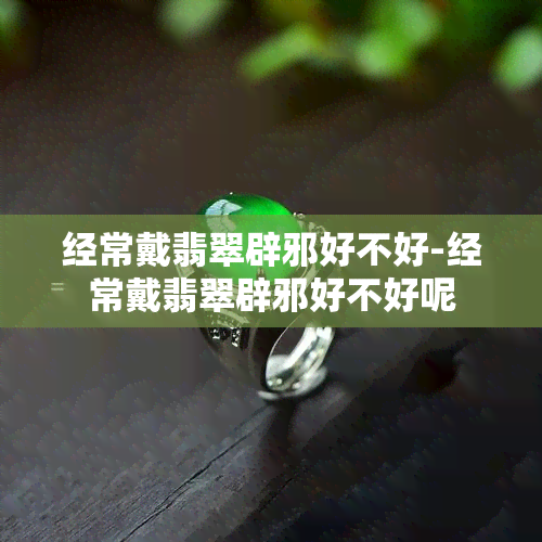 经常戴翡翠辟邪好不好-经常戴翡翠辟邪好不好呢