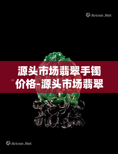 源头市场翡翠手镯价格-源头市场翡翠手镯价格表