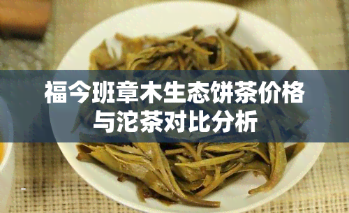 福今班章木生态饼茶价格与沱茶对比分析