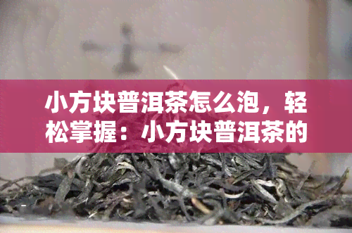 小方块普洱茶怎么泡，轻松掌握：小方块普洱茶的正确冲泡方法