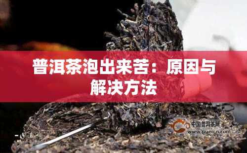 普洱茶泡出来苦：原因与解决方法