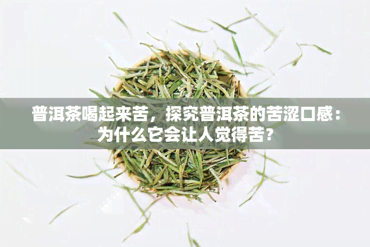 普洱茶喝起来苦，探究普洱茶的苦涩口感：为什么它会让人觉得苦？