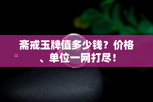 斋戒玉牌值多少钱？价格、单位一网打尽！