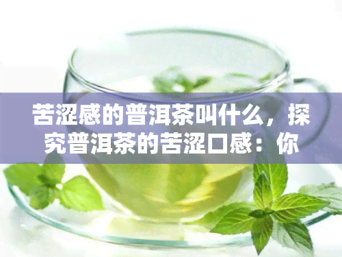 苦涩感的普洱茶叫什么，探究普洱茶的苦涩口感：你所不知道的秘密