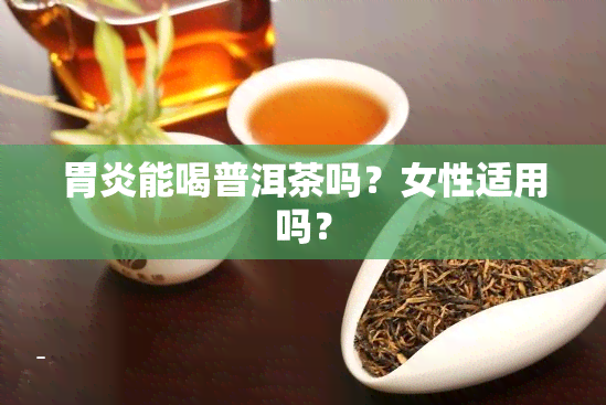 胃炎能喝普洱茶吗？女性适用吗？