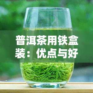 普洱茶用铁盒装：优点与好处全面解析