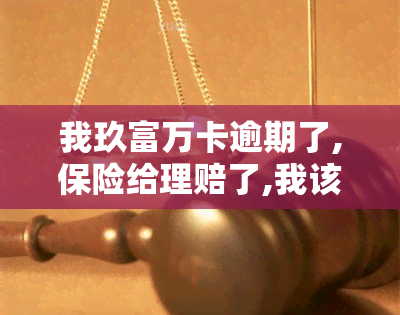 我玖富万卡逾期了,保险给理赔了,我该怎么做，如何处理玖富万卡逾期并获得保险公司理赔的情况？