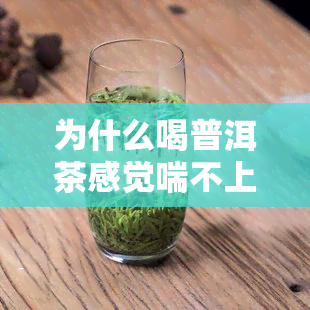 为什么喝普洱茶感觉喘不上气，普洱茶为何让人感到吸困难？