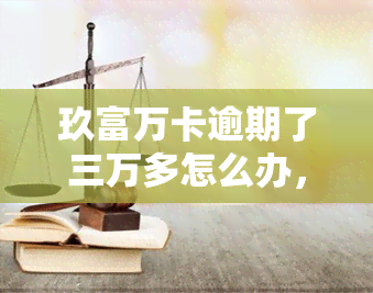 玖富万卡逾期了三万多怎么办，急需解决！玖富万卡逾期三万多，我该怎么办？