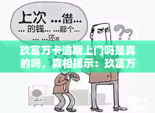 玖富万卡逾期上门吗是真的吗，真相揭示：玖富万卡逾期是否会真的进行上门？