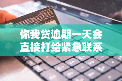 你我贷逾期一天会直接打给紧急联系人吗，关于你我贷逾期一天是否会直接拨打紧急联系人的疑问