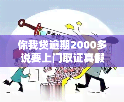 你我贷逾期2000多说要上门取证真假的，你我贷逾期2000多元，真的会派人上门取证吗？