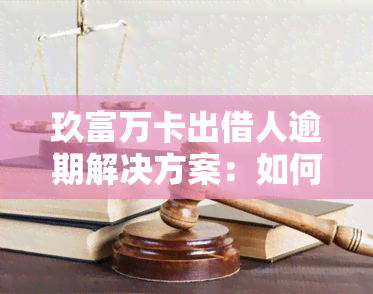 玖富万卡出借人逾期解决方案：如何处理逾期问题？