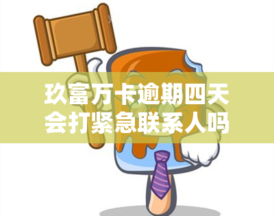 玖富万卡逾期四天会打紧急联系人吗？真的吗？