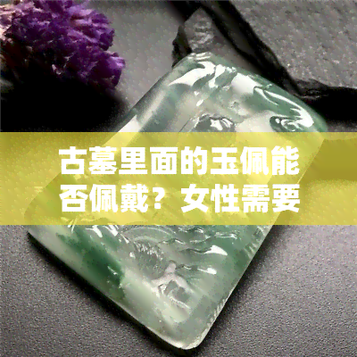 古墓里面的玉佩能否佩戴？女性需要注意什么？