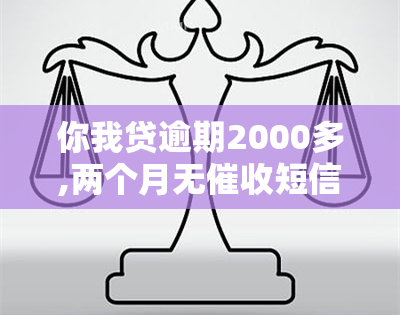 你我贷逾期2000多,两个月无短信,为何突然恢复联系?