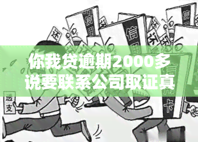 你我贷逾期2000多说要联系公司取证真假的，你我贷逾期2000多元，公司声称将进行取证核实真伪