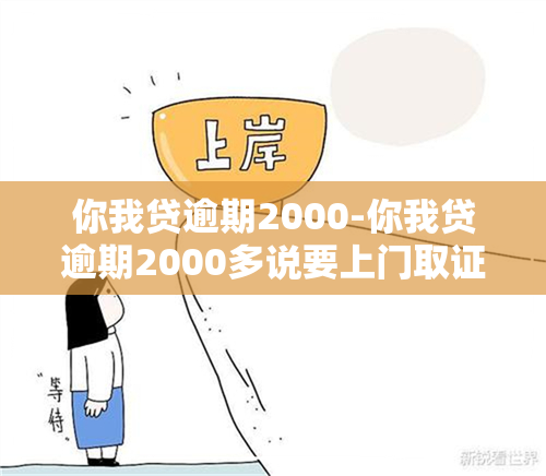 你我贷逾期2000-你我贷逾期2000多说要上门取证真假的