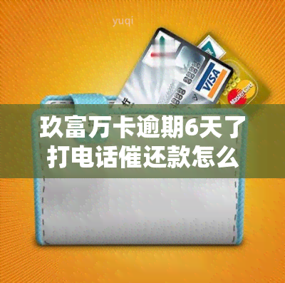 玖富万卡逾期6天了打电话催还款怎么办，玖富万卡逾期6天，接到催款电话该怎么办？