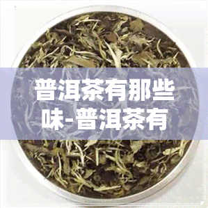 普洱茶有那些味-普洱茶有那些味道和口感