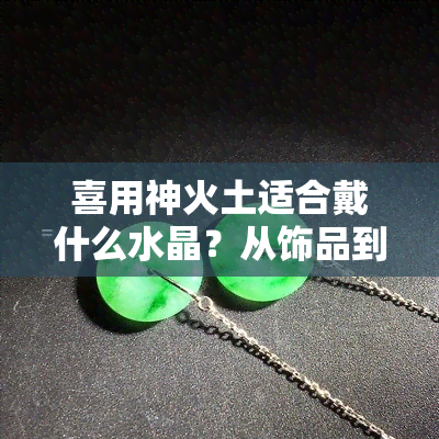 喜用神火土适合戴什么水晶？从饰品到手链全解析！