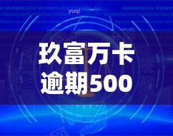 玖富万卡逾期500多天想还款,怎么还，玖富万卡逾期500多天，如何进行还款？