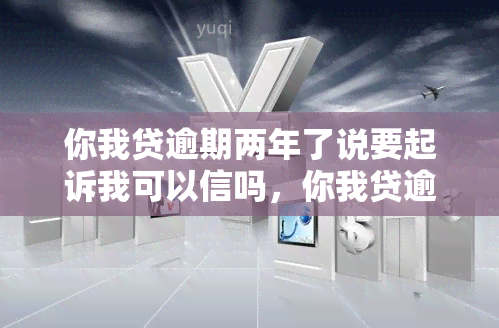 你我贷逾期两年了说要起诉我可以信吗，你我贷逾期两年，被告知将被起诉，是否可信？