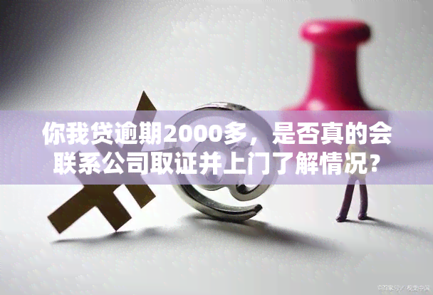 你我贷逾期2000多，是否真的会联系公司取证并上门了解情况？