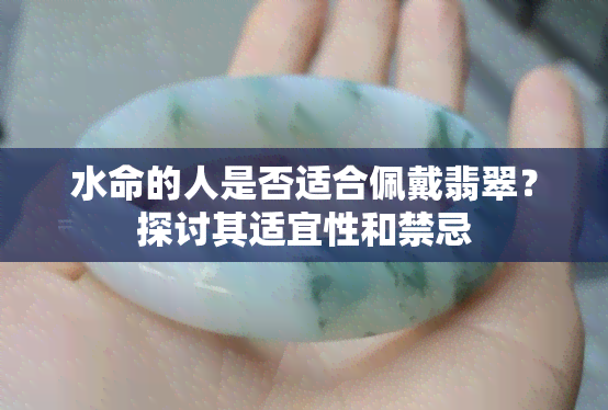 水命的人是否适合佩戴翡翠？探讨其适宜性和禁忌