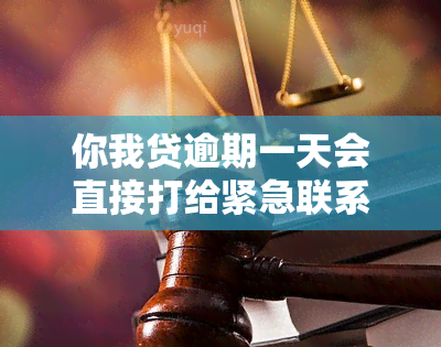 你我贷逾期一天会直接打给紧急联系人吗，你我贷逾期一天是否会直接联系紧急联系人？