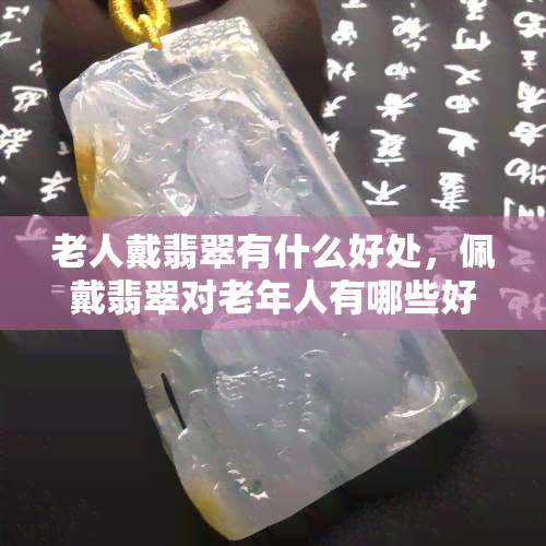 老人戴翡翠有什么好处，佩戴翡翠对老年人有哪些好处？