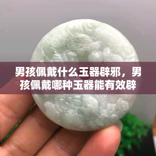 男孩佩戴什么玉器辟邪，男孩佩戴哪种玉器能有效辟邪？