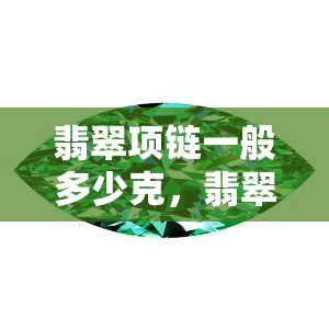 翡翠项链一般多少克，翡翠项链的重量标准：一般多少克才合适？