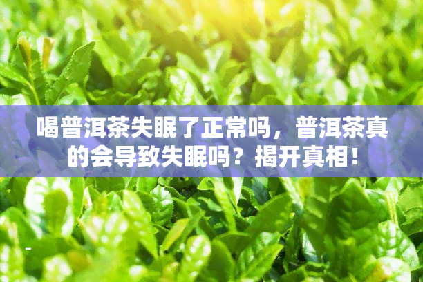 喝普洱茶失眠了正常吗，普洱茶真的会导致失眠吗？揭开真相！