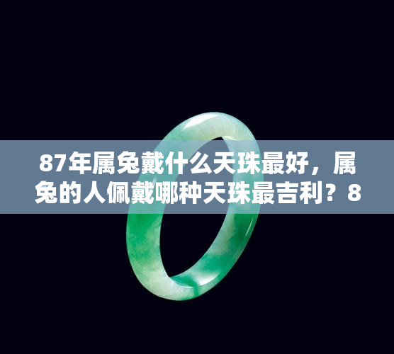 87年属兔戴什么天珠更好，属兔的人佩戴哪种天珠最吉利？87年生肖运势解析